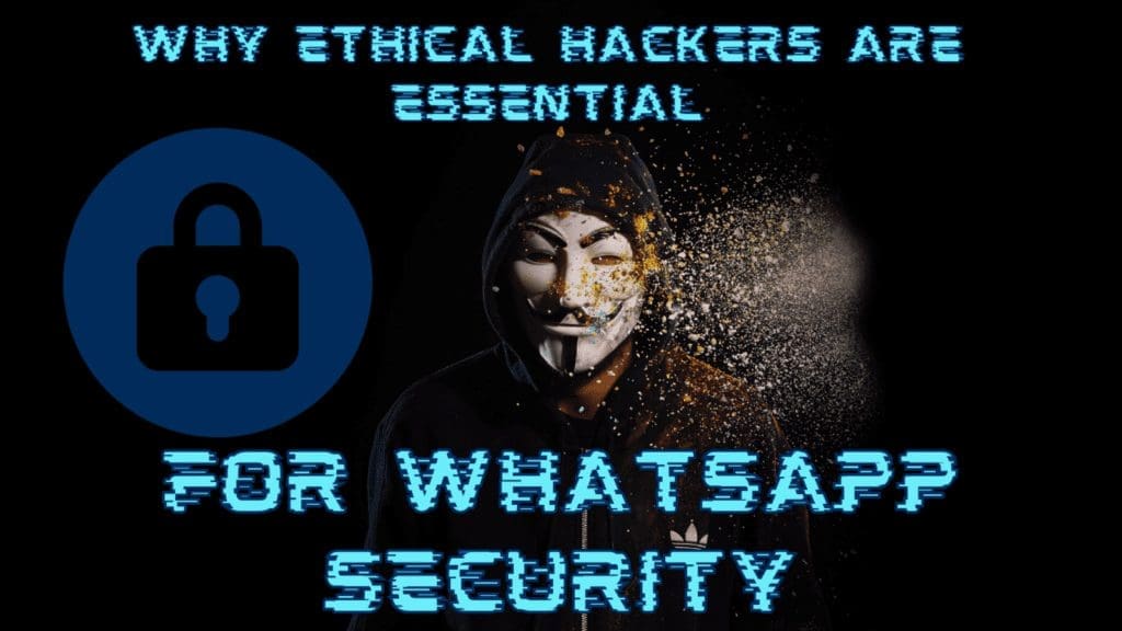 why ethical hackers are essential for whatsapp security
